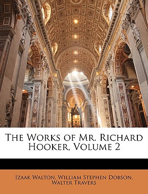 The Works of Mr. Richard Hooker, Volume 2 - Walton, Izaak, and Dobson, William Stephen, and Travers, Walter