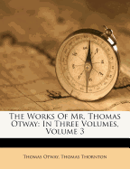 The Works of Mr. Thomas Otway: In Three Volumes, Volume 3