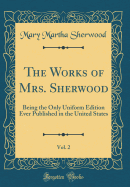 The Works of Mrs. Sherwood, Vol. 2: Being the Only Uniform Edition Ever Published in the United States (Classic Reprint)