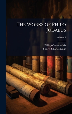 The Works of Philo Judaeus - Alexandria, Philo Of, and Yonge, Charles Duke 1812-1891 (Creator)