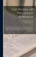 The Works of President Edwards: Treatise Concerning Religious Affections. Justification by Faith Alone. Pressing Into the Kingdom of God. Ruth's Resolution. Justice of God in the Damnation of Sinners. the Excellency of Jesus Christ