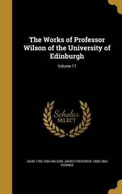 The Works of Professor Wilson of the University of Edinburgh; Volume 11 - Wilson, John 1785-1854, and Ferrier, James Frederick 1808-1864