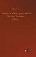 The Works of Richard Hurd, D.D. Lord Bishop of Worcester: Volume 4