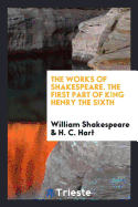 The Works of Shakespeare. the First Part of King Henry the Sixth