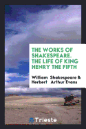 The Works of Shakespeare. the Life of King Henry the Fifth