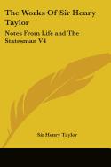 The Works of Sir Henry Taylor: Notes from Life and the Statesman V4