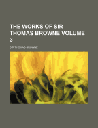 The Works of Sir Thomas Browne Volume 3