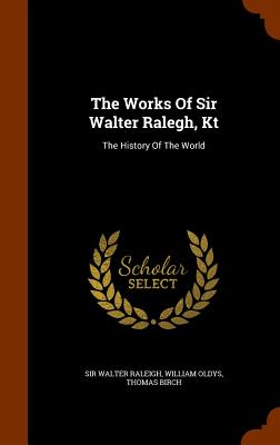 The Works of Sir Walter Ralegh, Kt: The History of the World - Raleigh, Sir Walter (Creator)