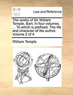 The Works Of Sir William Temple, Bart: In Four Volumes.: To Which Is Prefixed, The Life And Character Of The Author; Volume 3