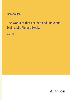 The Works of that Learned and Judicious Divine, Mr. Richard Hooker: Vol. III - Walton, Isaac