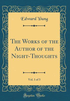The Works of the Author of the Night-Thoughts, Vol. 1 of 3 (Classic Reprint) - Young, Edward