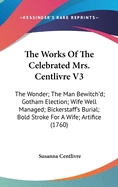 The Works Of The Celebrated Mrs. Centlivre V3: The Wonder; The Man Bewitch'd; Gotham Election; Wife Well Managed; Bickerstaff's Burial; Bold Stroke For A Wife; Artifice (1760)