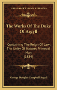 The Works of the Duke of Argyll: Containing the Reign of Law; The Unity of Nature; Primeval Man (1884)