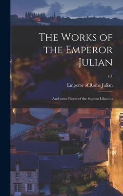 The Works of the Emperor Julian: and Some Pieces of the Sophist Libanius; v.1 - Julian, Emperor of Rome 331-363 (Creator)