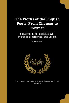 The Works of the English Poets, From Chaucer to Cowper: Including the Series Edited With Prefaces, Biographical and Critical; Volume 14 - Chalmers, Alexander 1759-1834, and Johnson, Samuel 1709-1784