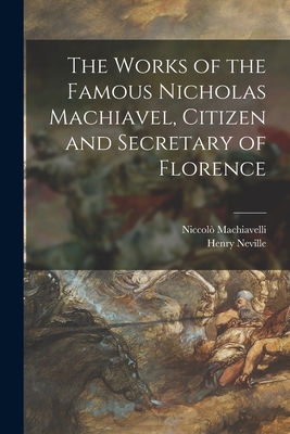 The Works of the Famous Nicholas Machiavel, Citizen and Secretary of Florence - Machiavelli, Niccol 1469-1527, and Neville, Henry 1620-1694