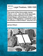 The Works of the Honourable James Wilson, L.L.D.: Late One of the Associate Justices of the Supreme Court of the United States, and Professor of Law in the College of Philadelphia / Published Under the Direction of Bird Wilson. Volume 2 of 3 - Wilson, James