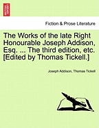 The Works of the Late Right Honourable Joseph Addison, Esq. ... the Third Edition, Etc. [Edited by Thomas Tickell.]