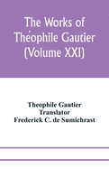 The works of The ophile Gautier (Volume XXI); Militona The Nightingales. The Marchioness's Lap-Dog Omphale; A Rococo Story