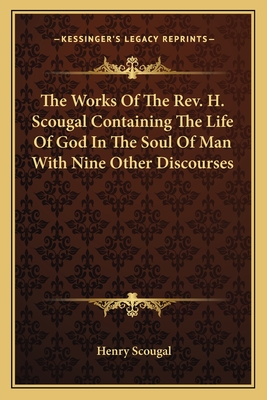 The Works Of The Rev. H. Scougal Containing The Life Of God In The Soul Of Man With Nine Other Discourses - Scougal, Henry