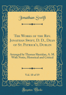 The Works of the Rev. Jonathan Swift, D. D., Dean of St. Patrick's, Dublin, Vol. 10 of 19: Arranged by Thomas Sheridan, A. M. with Notes, Historical and Critical (Classic Reprint)