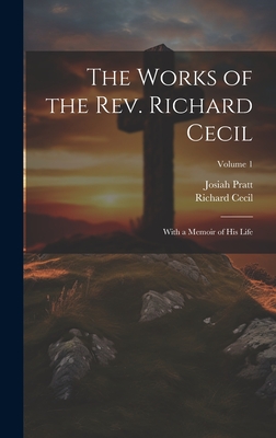 The Works of the Rev. Richard Cecil: With a Memoir of His Life; Volume 1 - Cecil, Richard, and Pratt, Josiah