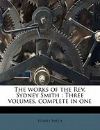 The Works of the REV. Sydney Smith: Three Volumes, Complete in One