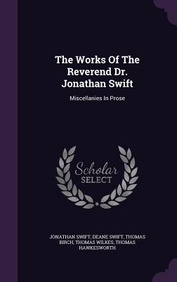 The Works Of The Reverend Dr. Jonathan Swift: Miscellanies In Prose - Swift, Jonathan, and Swift, Deane, and Birch, Thomas