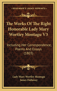 The Works of the Right Honorable Lady Mary Wortley Montagu V3: Including Her Correspondence, Poems and Essays (1803)