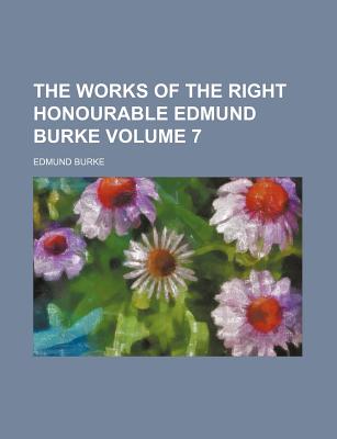 The Works of the Right Honourable Edmund Burke Volume 7 - Burke, Edmund