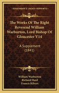 The Works of the Right Reverend William Warburton, Lord Bishop of Gloucester V14: A Supplement (1841)