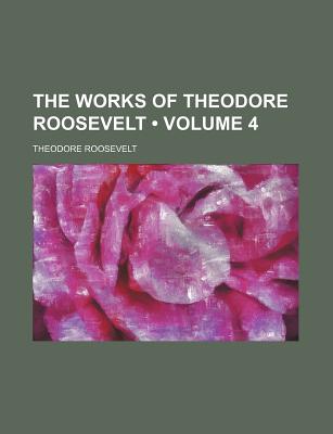 The Works of Theodore Roosevelt (Volume 4) - Roosevelt, Theodore, IV