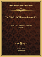 The Works of Thomas Brown V1: With the Life and Character (1778)