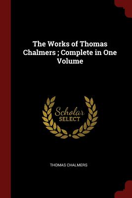 The Works of Thomas Chalmers; Complete in One Volume - Chalmers, Thomas