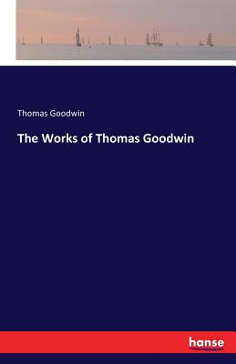The Works of Thomas Goodwin - Goodwin, Thomas