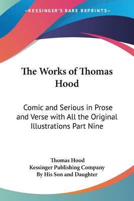 The Works of Thomas Hood: Comic and Serious in Prose and Verse with All the Original Illustrations Part Nine - Hood, Thomas, and Kessinger Publishing Company (Editor), and By His Son and Daughter (Editor)