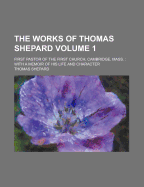 The Works of Thomas Shepard: First Pastor of the First Church, Cambridge, Mass.: With a Memoir of His Life and Character; Volume 3