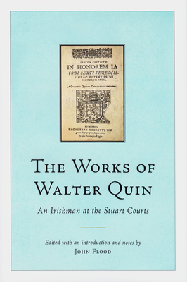 The Works of Walter Quin: An Irishman at the Stuart Courts - Flood, John, Dr. (Editor)