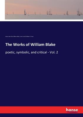 The Works of William Blake: poetic, symbolic, and critical - Vol. 2 - Ellis, Edwin John, and Blake, William, and Yeats, William B