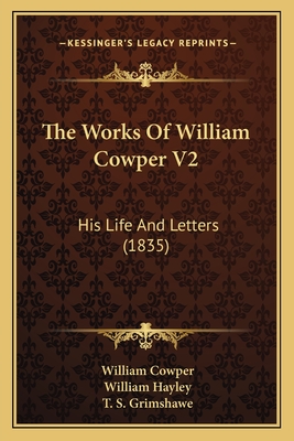 The Works of William Cowper V2: His Life and Letters (1835) - Cowper, William, and Hayley, William, and Grimshawe, T S (Editor)