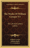 The Works of William Cowper V3: His Life and Letters (1835)