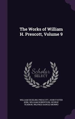 The Works of William H. Prescott, Volume 9 - Prescott, William Hickling, and Kirk, John Foster, and Robertson, William