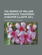 The Works of William Makepeace Thackeray. (Cheaper Illustr. Ed.)