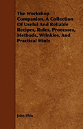 The Workshop Companion. a Collection of Useful and Reliable Recipes, Rules, Processes, Methods, Wrinkles, and Practical Hints - Phin, John