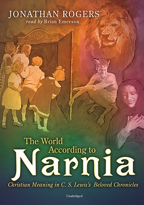 The World According to Narnia: Christian Meanings in C. S. Lewis' Beloved Chronicles - Rogers, Jonathan, and Emerson, Brian (Read by)