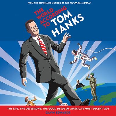 The World According to Tom Hanks: The Life, the Obsessions, the Good Deeds of America's Most Decent Guy - Edwards, Gavin (Read by)