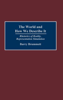 The World and How We Describe It: Rhetorics of Reality, Representation, Simulation - Brummett, Barry
