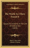 The World as I Have Found It: Sequel to Incidents in the Life of a Blind Girl (1878)