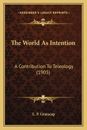 The World As Intention: A Contribution To Teleology (1905)