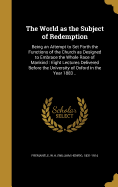 The World as the Subject of Redemption: Being an Attempt to Set Forth the Functions of the Church as Designed to Embrace the Whole Race of Mankind: Eight Lectures Delivered Before the University of Oxford in the Year 1883 ..